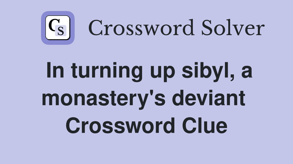 In turning up sibyl, a monastery's deviant  Crossword Clue