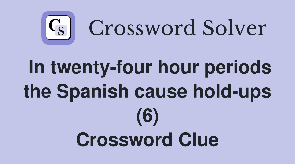 In twenty-four hour periods the Spanish cause hold-ups (6) Crossword Clue