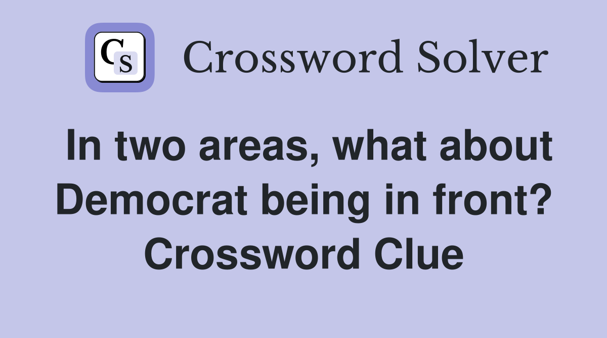 In two areas, what about Democrat being in front? Crossword Clue