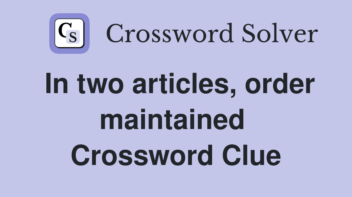 In two articles, order maintained  Crossword Clue