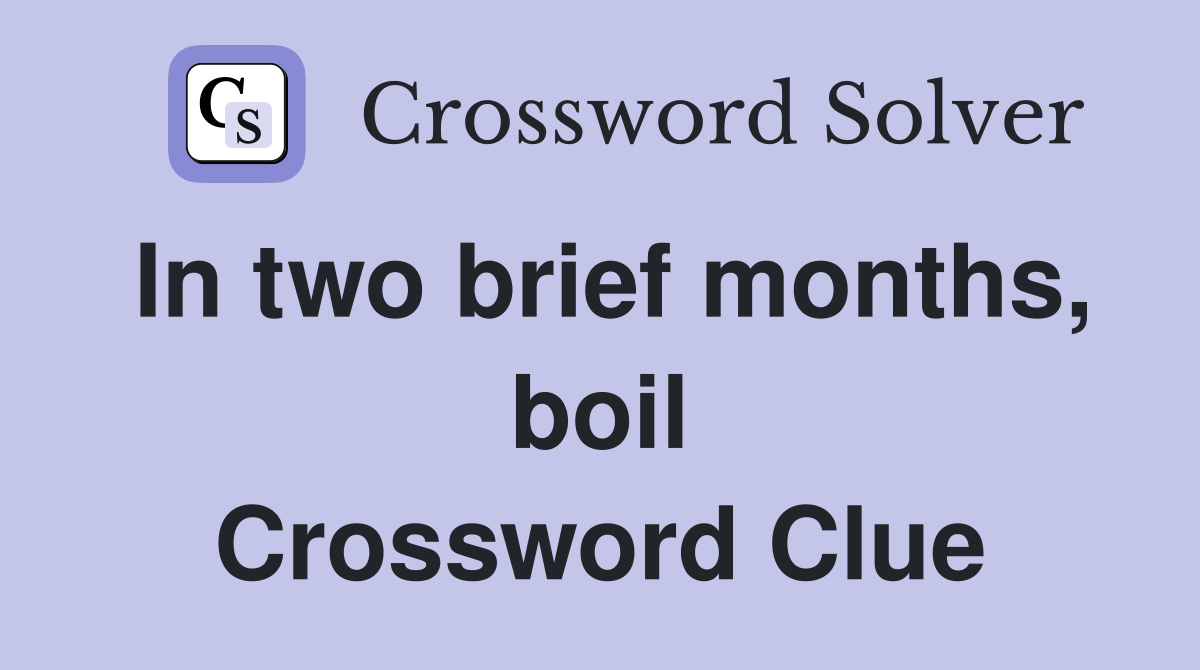 In two brief months, boil Crossword Clue