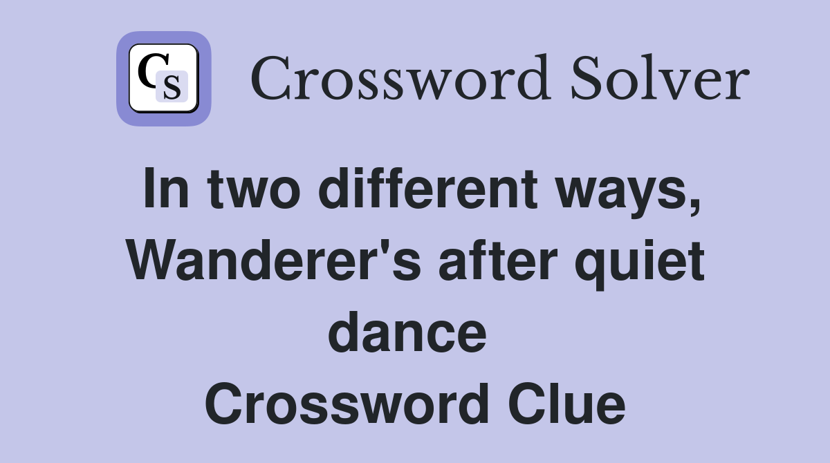 In two different ways, Wanderer's after quiet dance  Crossword Clue