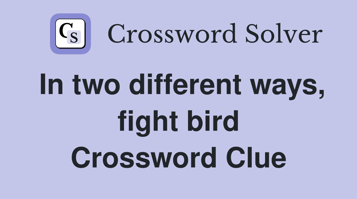 In two different ways, fight bird Crossword Clue