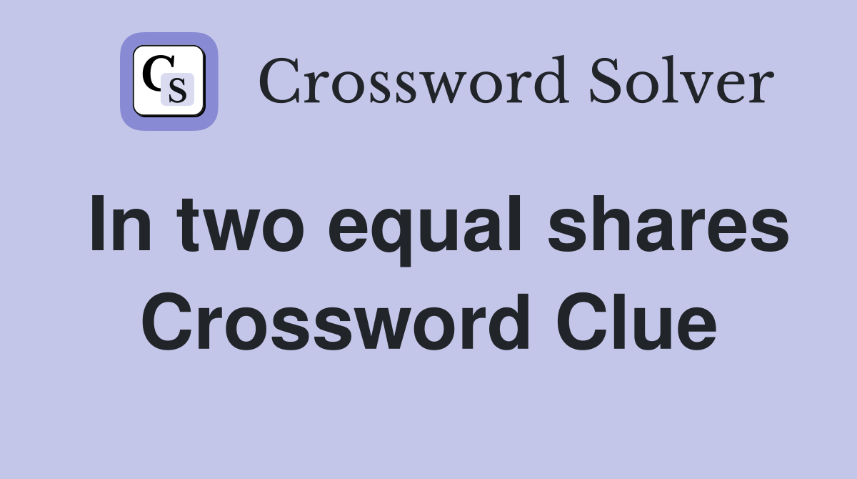 In two equal shares Crossword Clue