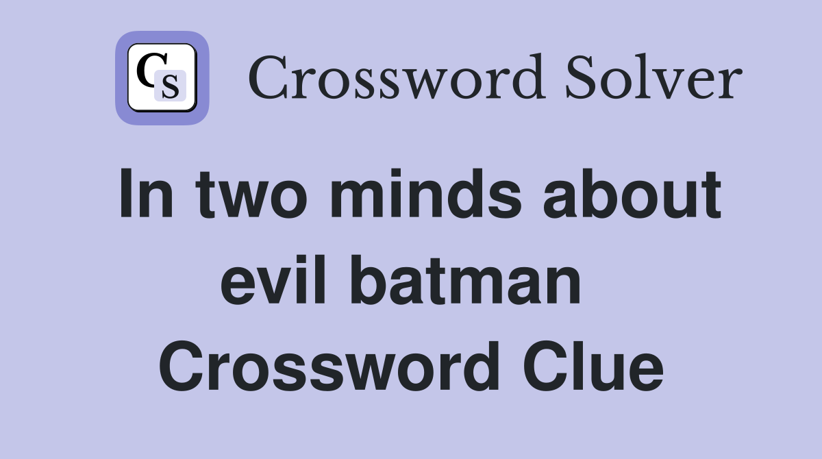 In two minds about evil batman  Crossword Clue