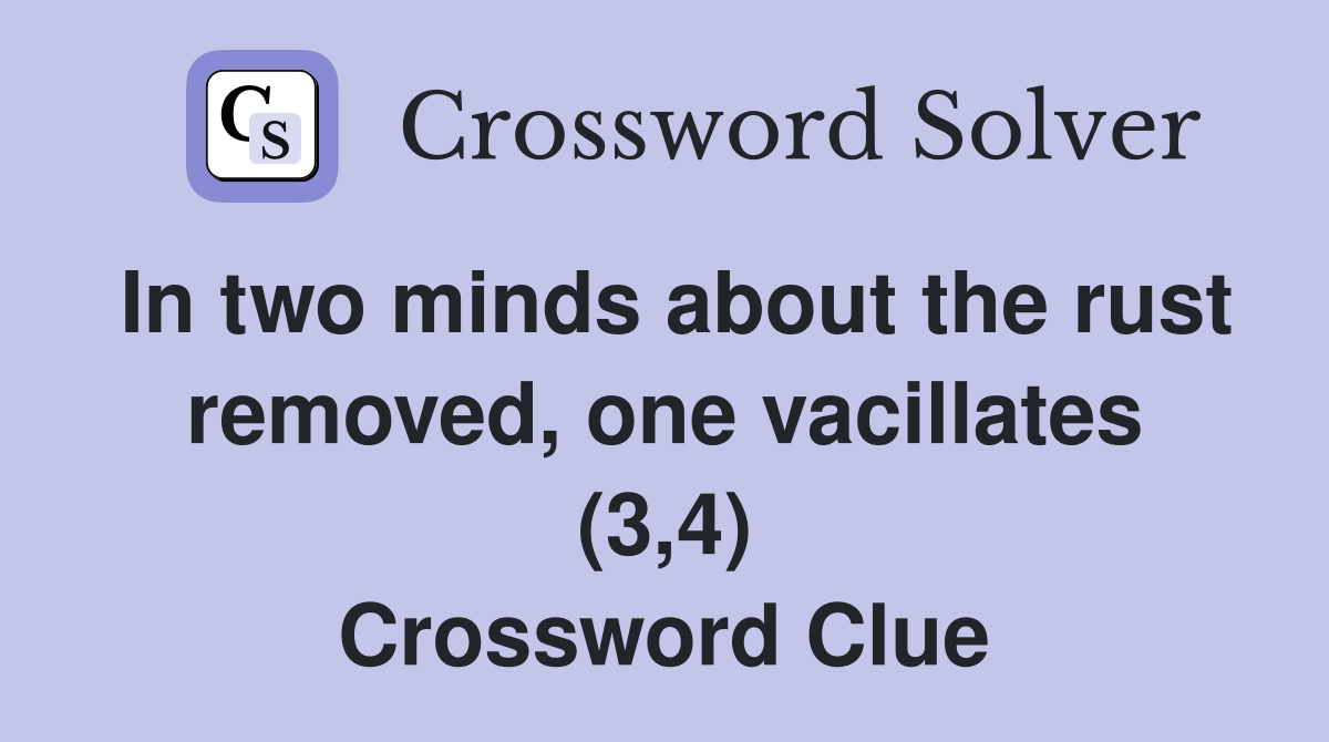 In two minds about the rust removed, one vacillates (3,4) Crossword Clue