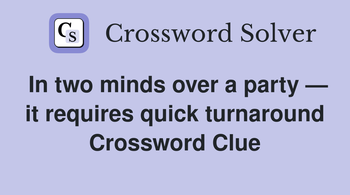 In two minds over a party — it requires quick turnaround Crossword Clue