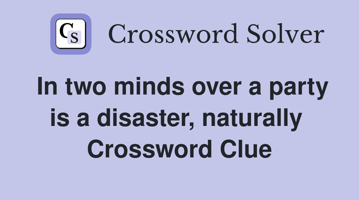 In two minds over a party is a disaster, naturally  Crossword Clue