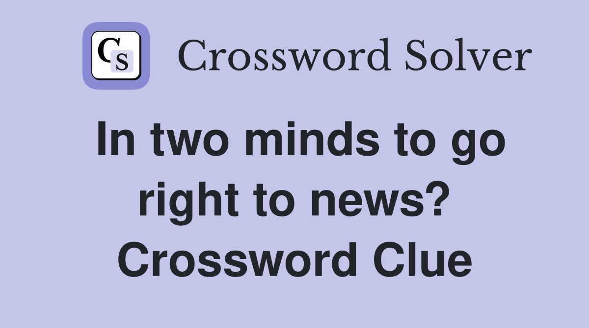 In two minds to go right to news? Crossword Clue