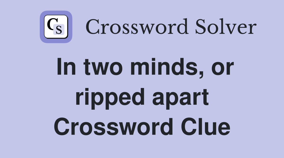 In two minds, or ripped apart Crossword Clue