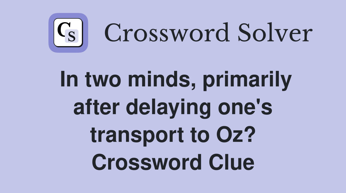 In two minds, primarily after delaying one's transport to Oz? Crossword Clue