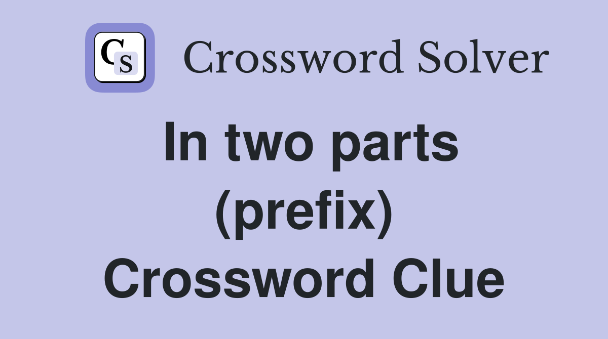 In two parts (prefix) Crossword Clue