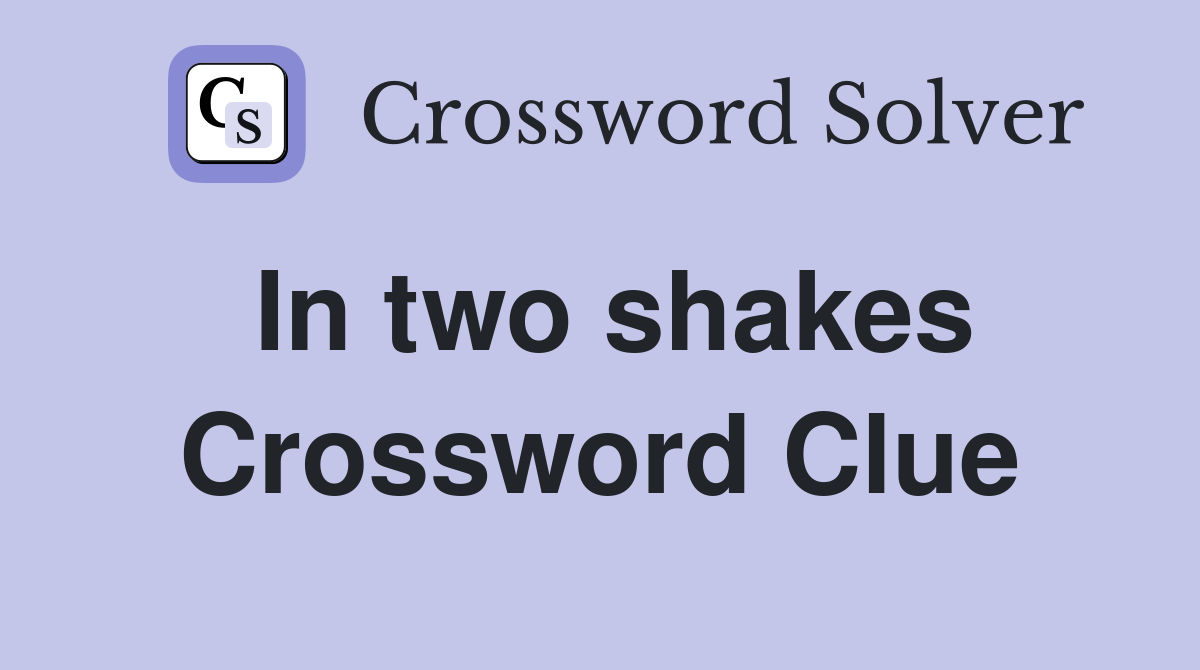 In two shakes Crossword Clue
