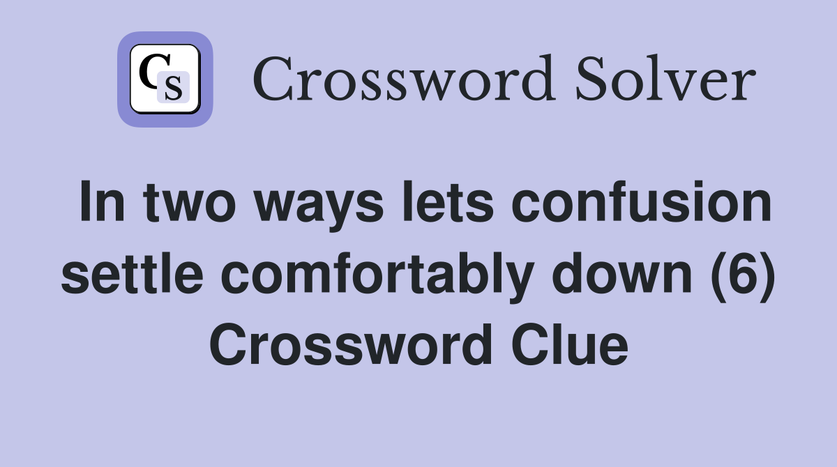In two ways lets confusion settle comfortably down (6) Crossword Clue