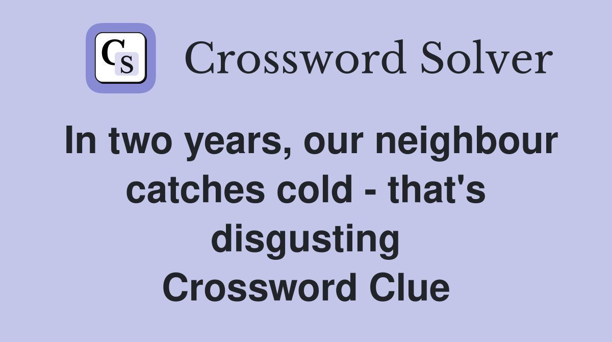 In two years, our neighbour catches cold - that's disgusting Crossword Clue