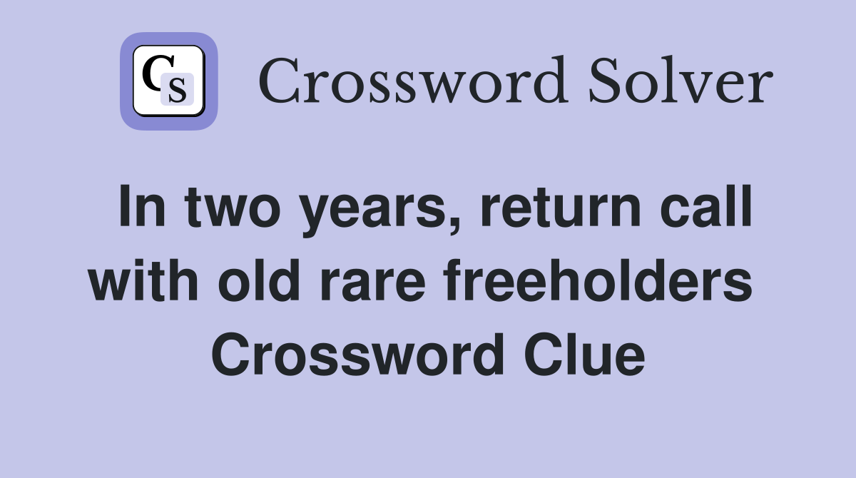 In two years, return call with old rare freeholders  Crossword Clue