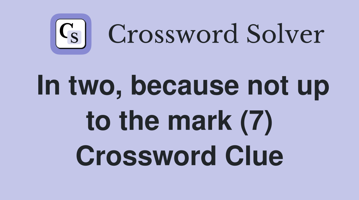 In two, because not up to the mark (7) Crossword Clue