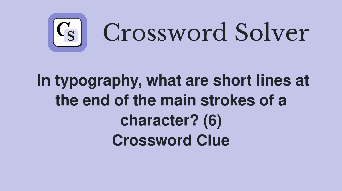 In typography, what are short lines at the end of the main strokes of a character? (6) Crossword Clue