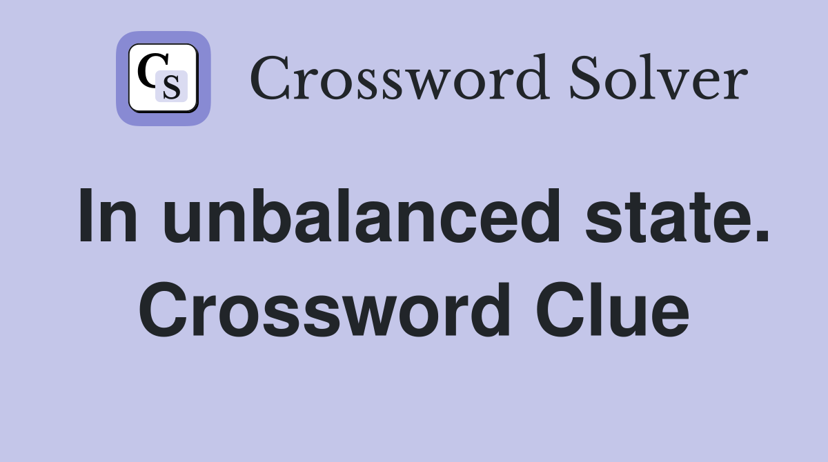 In unbalanced state. Crossword Clue