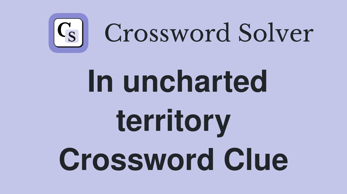 In uncharted territory Crossword Clue