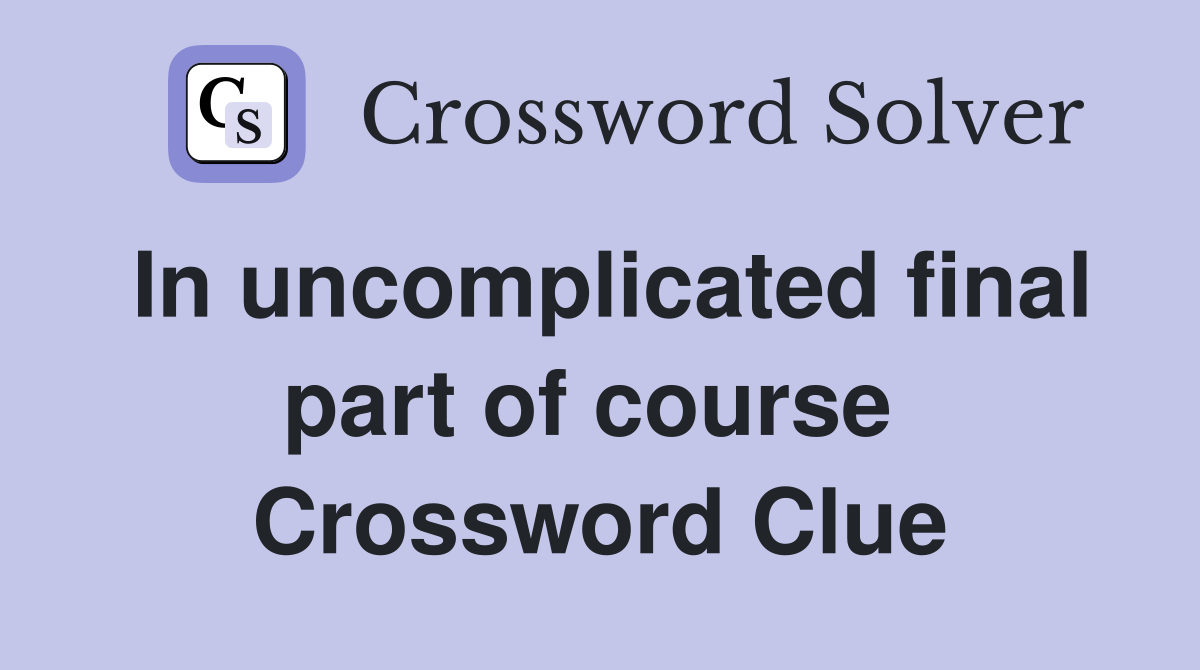 In uncomplicated final part of course  Crossword Clue