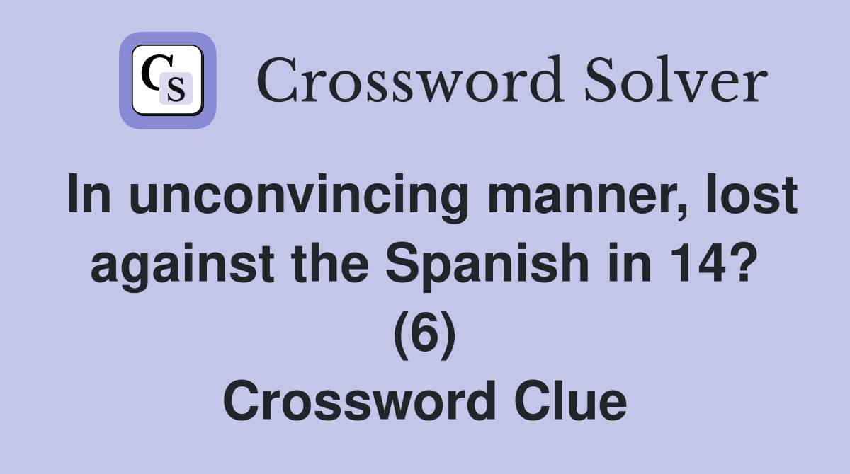 In unconvincing manner, lost against the Spanish in 14? (6) Crossword Clue