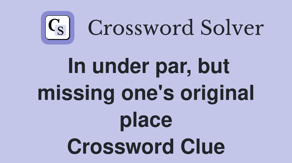 In under par, but missing one's original place Crossword Clue