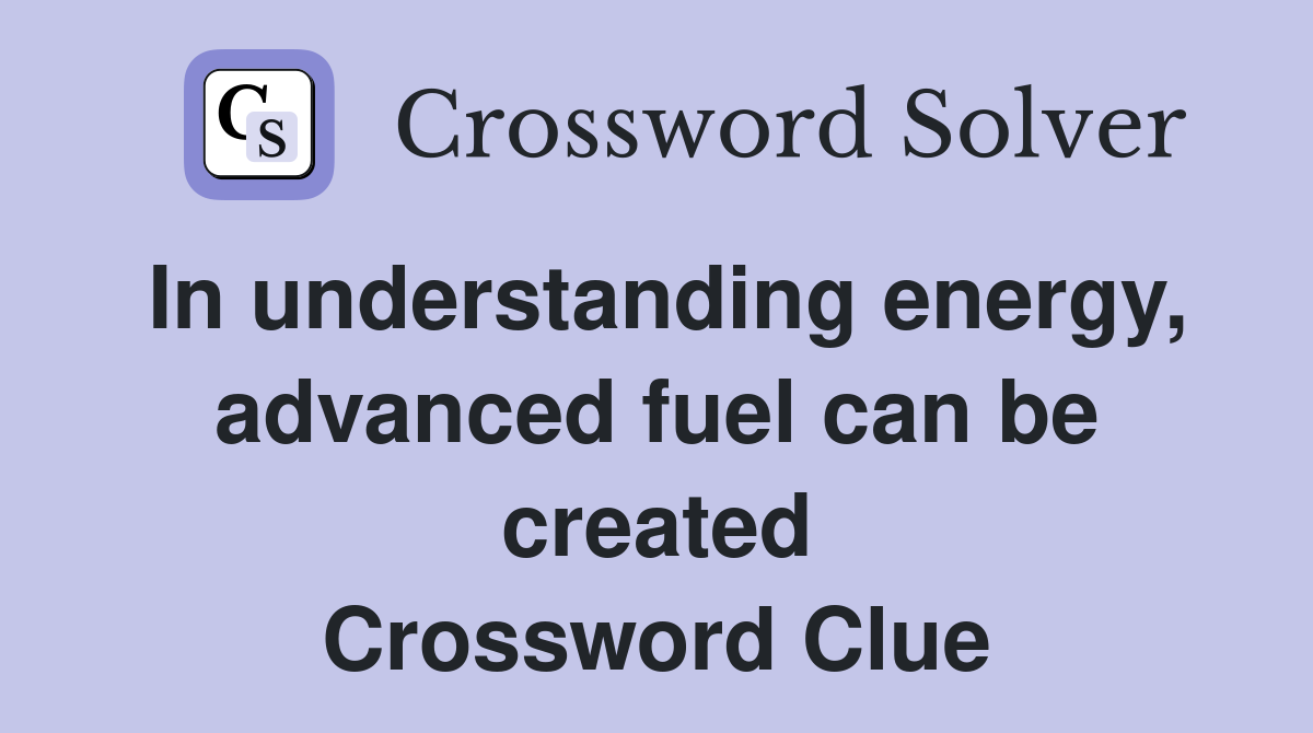 In understanding energy, advanced fuel can be created Crossword Clue