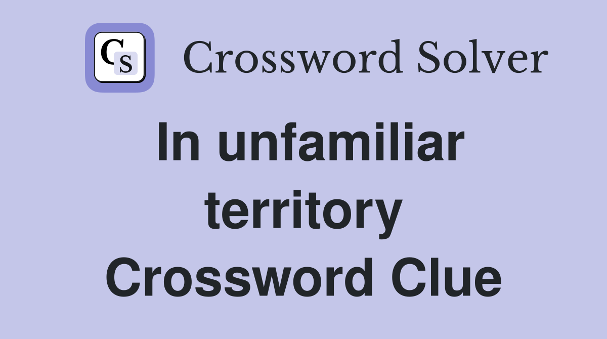 In unfamiliar territory Crossword Clue