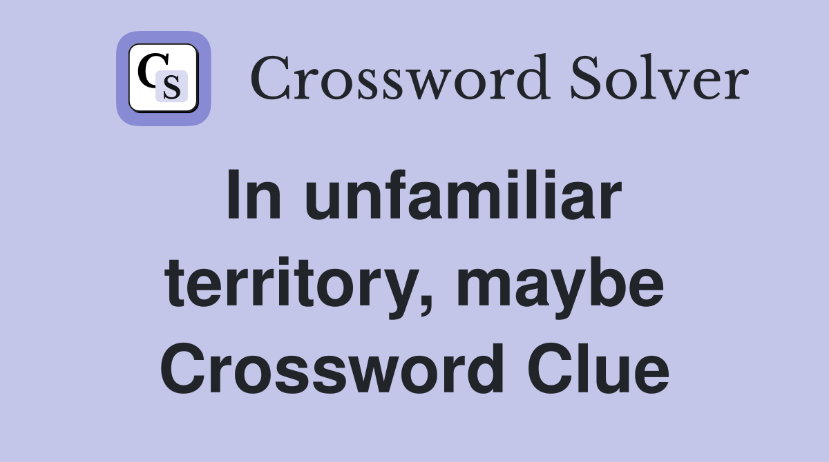 In unfamiliar territory, maybe Crossword Clue