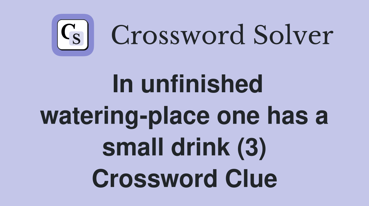 In unfinished watering-place one has a small drink (3) Crossword Clue