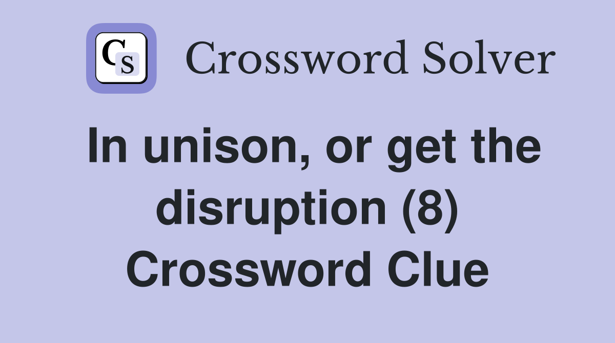 In unison, or get the disruption (8) Crossword Clue