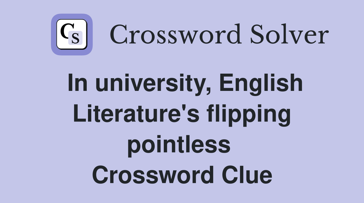 In university, English Literature's flipping pointless  Crossword Clue