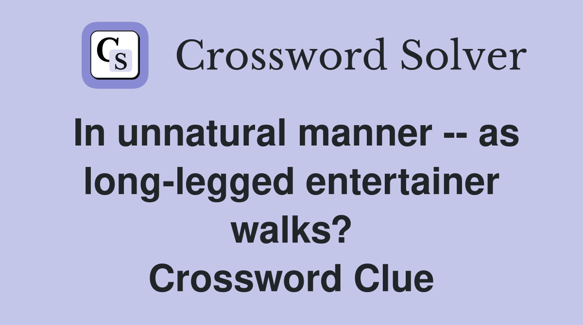 In unnatural manner -- as long-legged entertainer walks? Crossword Clue