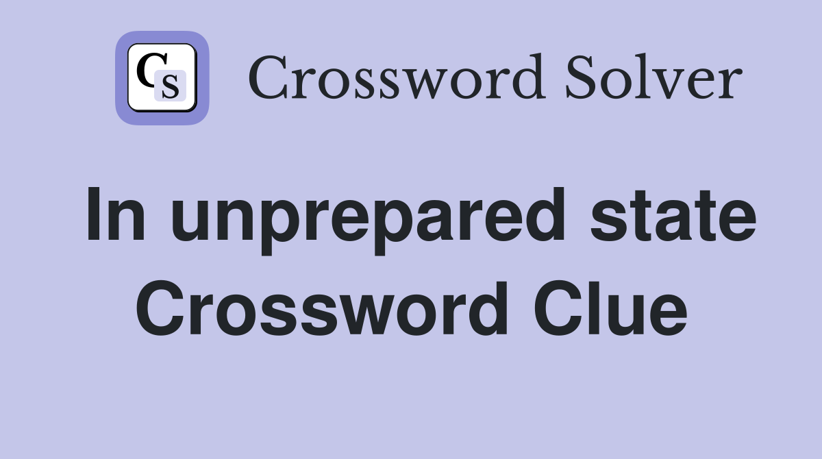 In unprepared state Crossword Clue