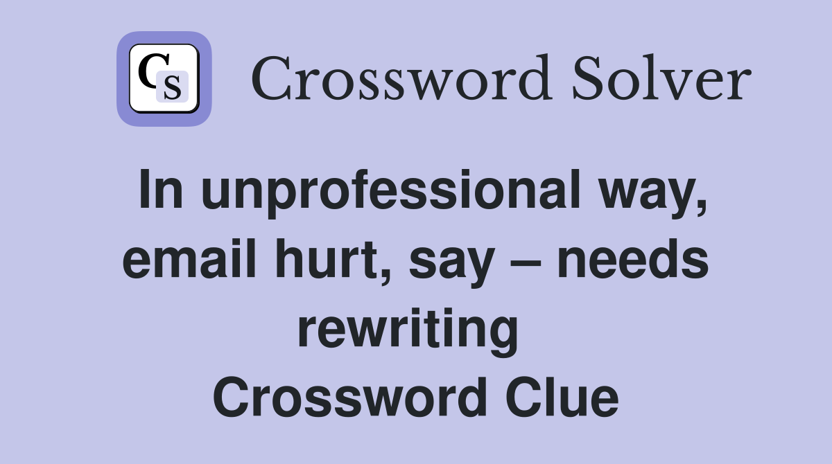 In unprofessional way, email hurt, say – needs rewriting  Crossword Clue