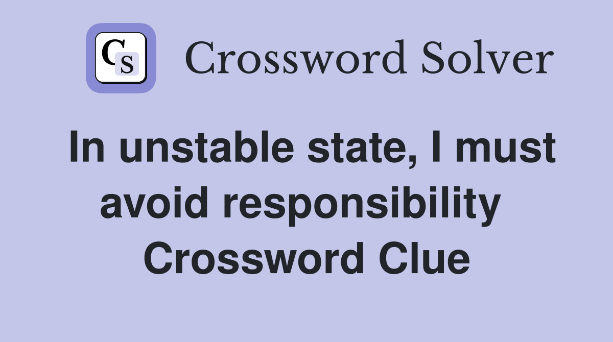 In unstable state, I must avoid responsibility  Crossword Clue