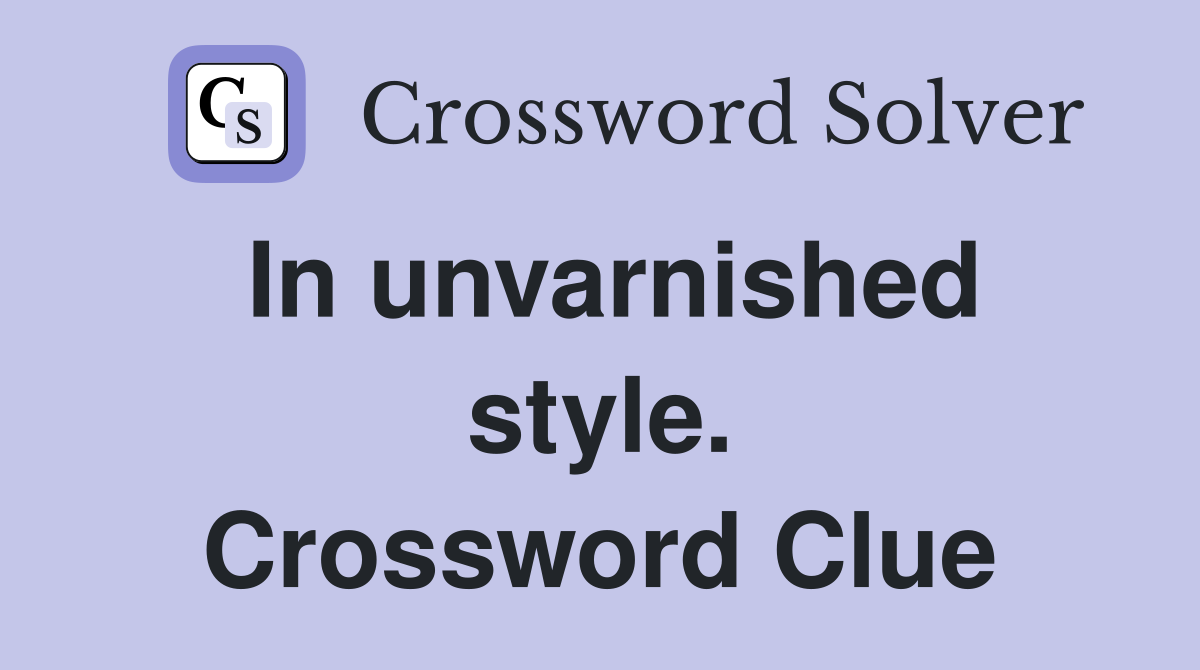 In unvarnished style. Crossword Clue