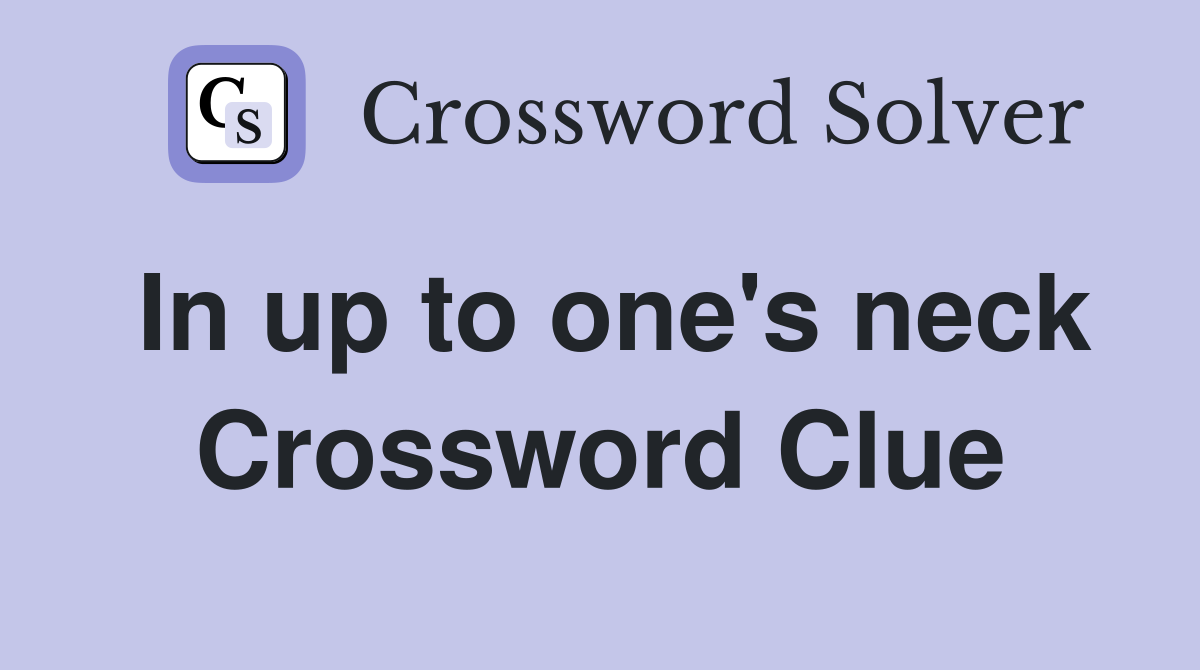 In up to one's neck Crossword Clue