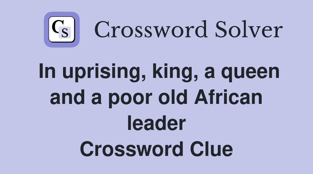 In uprising, king, a queen and a poor old African leader Crossword Clue