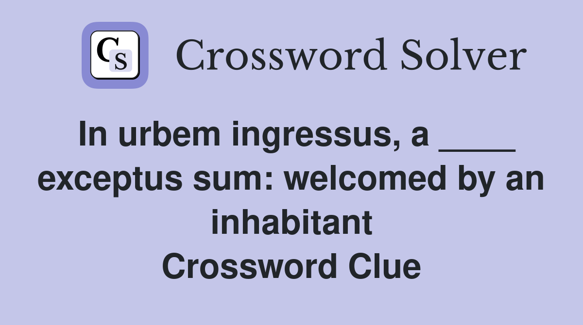 In urbem ingressus, a ____ exceptus sum: welcomed by an inhabitant Crossword Clue