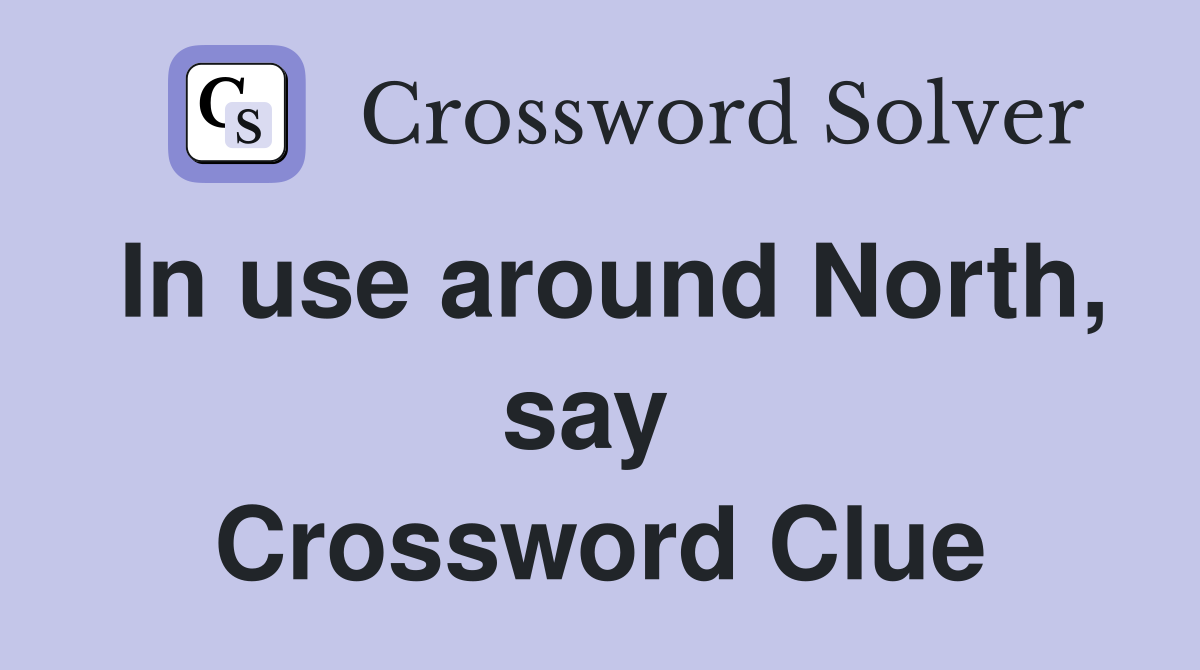 In use around North, say  Crossword Clue