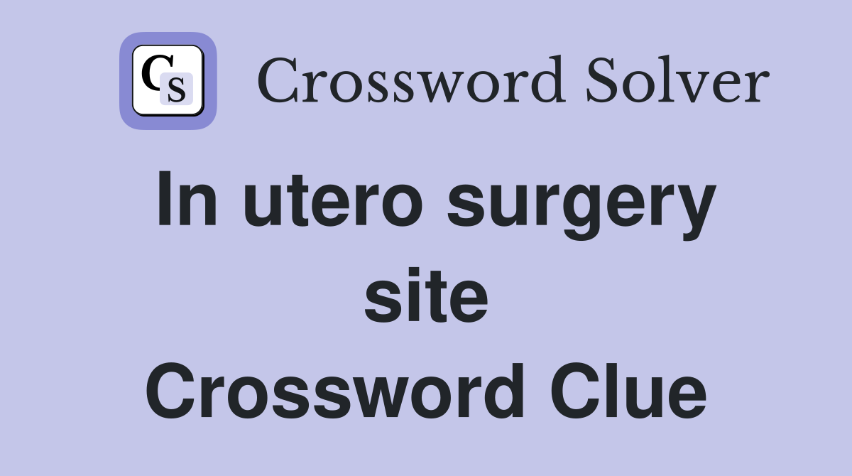 In utero surgery site Crossword Clue