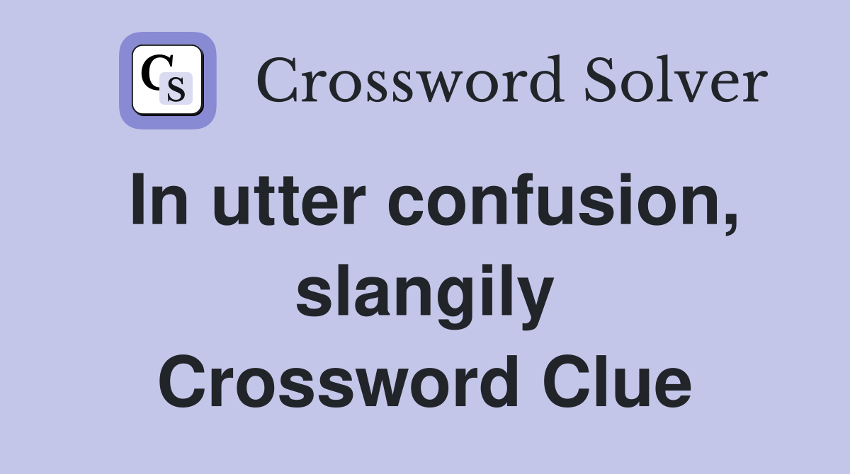 In utter confusion, slangily Crossword Clue