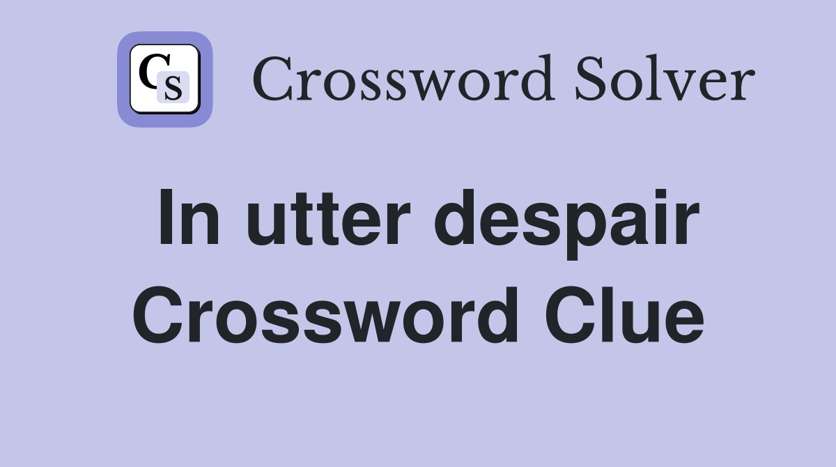 In utter despair Crossword Clue