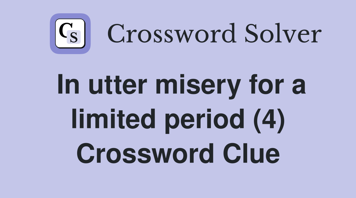 In utter misery for a limited period (4) Crossword Clue