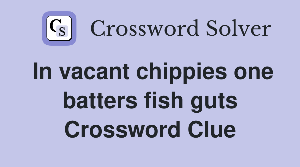 In vacant chippies one batters fish guts Crossword Clue