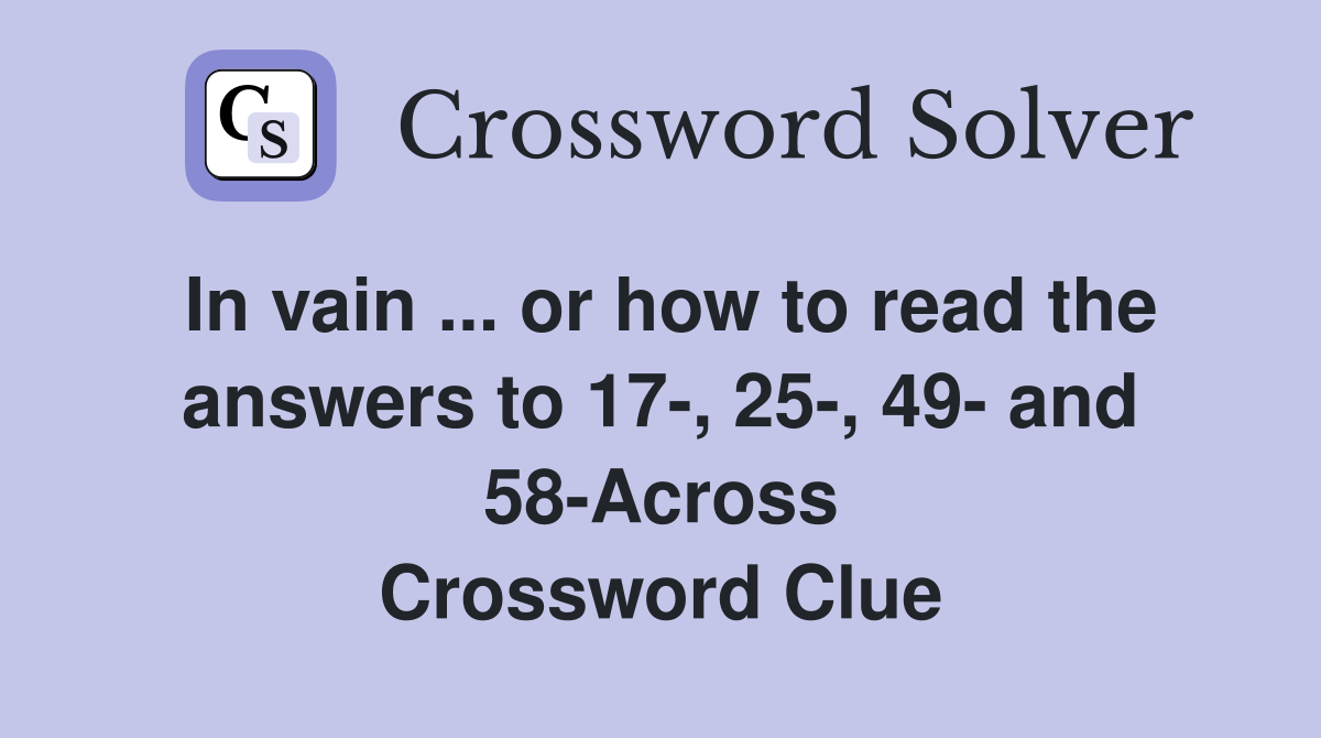 In vain ... or how to read the answers to 17-, 25-, 49- and 58-Across Crossword Clue