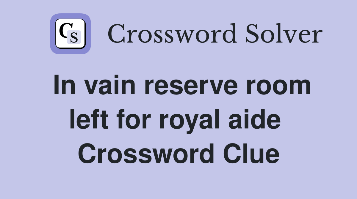 In vain reserve room left for royal aide  Crossword Clue