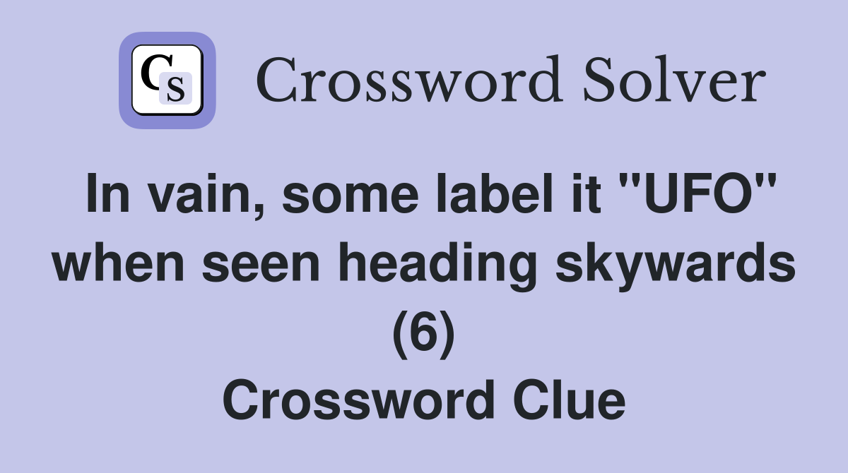In vain, some label it "UFO" when seen heading skywards (6) Crossword Clue